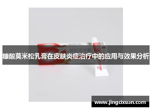 糠酸莫米松乳膏在皮肤炎症治疗中的应用与效果分析